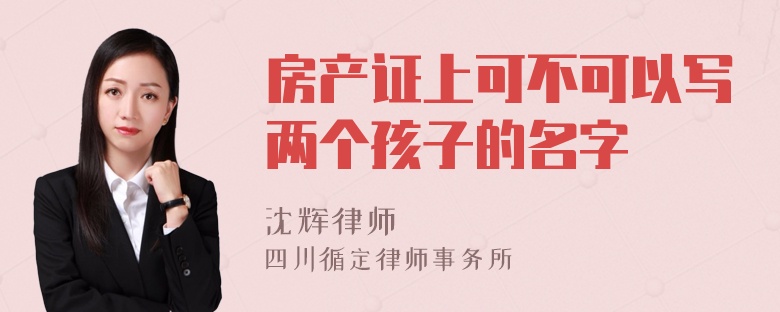 房产证上可不可以写两个孩子的名字