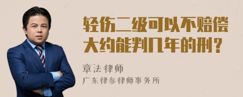 轻伤二级可以不赔偿大约能判几年的刑？