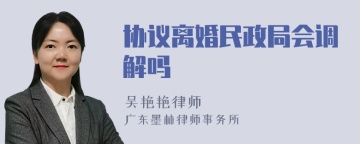 协议离婚民政局会调解吗