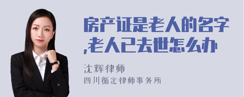 房产证是老人的名字,老人已去世怎么办