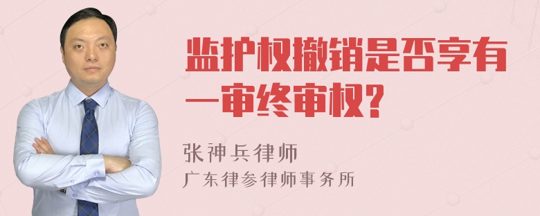 监护权撤销是否享有一审终审权?