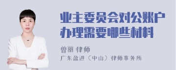 业主委员会对公账户办理需要哪些材料