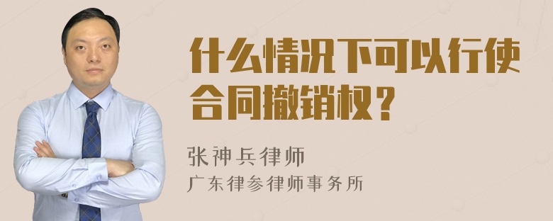 什么情况下可以行使合同撤销权？