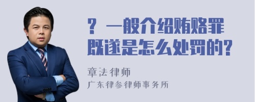 ? 一般介绍贿赂罪既遂是怎么处罚的?