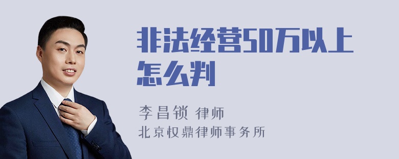 非法经营50万以上怎么判