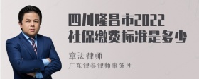 四川隆昌市2022社保缴费标准是多少