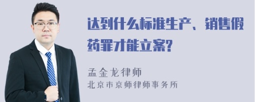 达到什么标准生产、销售假药罪才能立案?