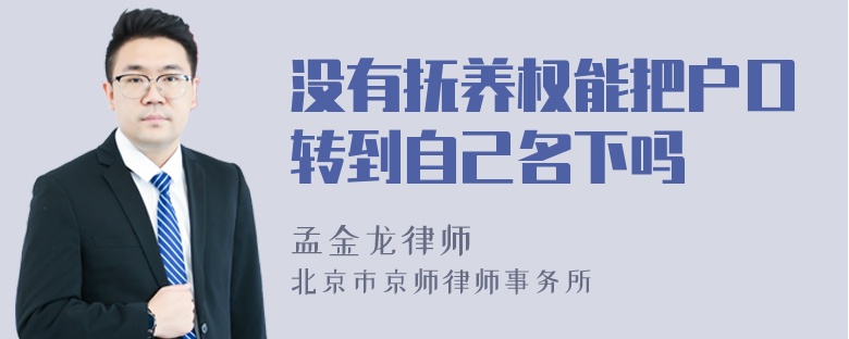 没有抚养权能把户口转到自己名下吗