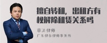 擅自转租，出租方有权解除租赁关系吗