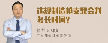 违规制造枪支罪会判多长时间?