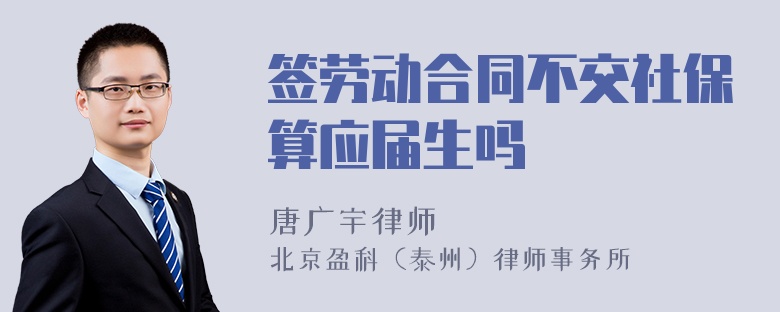 签劳动合同不交社保算应届生吗