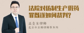 法院对仿制生产假药罪既遂如何裁判?