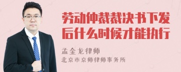 劳动仲裁裁决书下发后什么时候才能执行