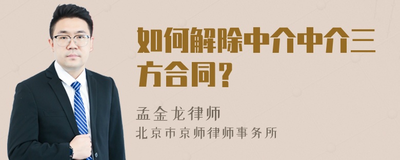 如何解除中介中介三方合同？