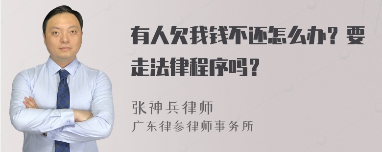 有人欠我钱不还怎么办？要走法律程序吗？