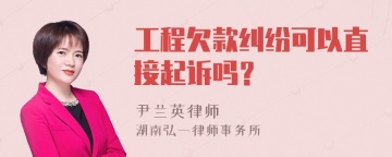 工程欠款纠纷可以直接起诉吗？