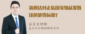 新刑法对走私国家物品罪既遂的处罚标准?