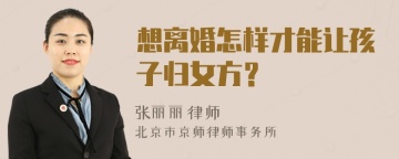 想离婚怎样才能让孩子归女方？