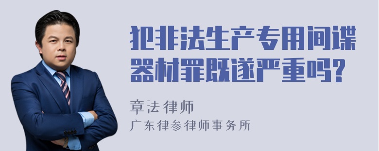 犯非法生产专用间谍器材罪既遂严重吗?