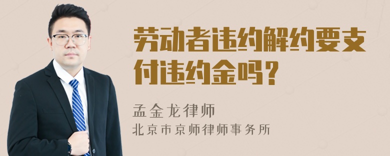 劳动者违约解约要支付违约金吗？