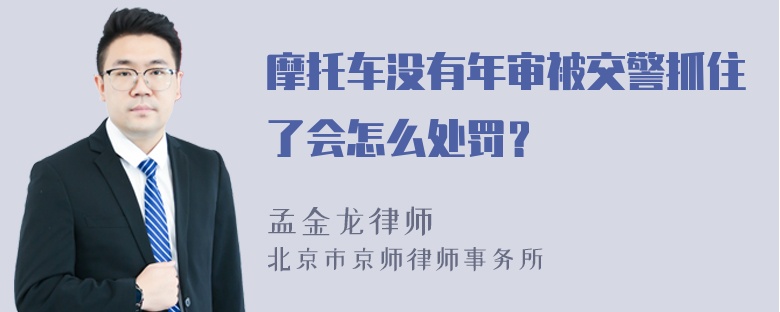 摩托车没有年审被交警抓住了会怎么处罚？