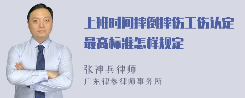 上班时间摔倒摔伤工伤认定最高标准怎样规定