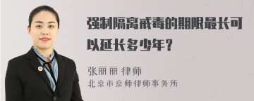 强制隔离戒毒的期限最长可以延长多少年？