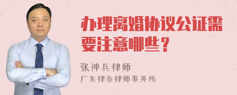 办理离婚协议公证需要注意哪些？