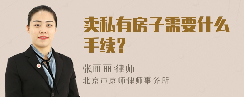 卖私有房子需要什么手续？