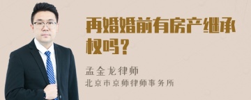 再婚婚前有房产继承权吗？