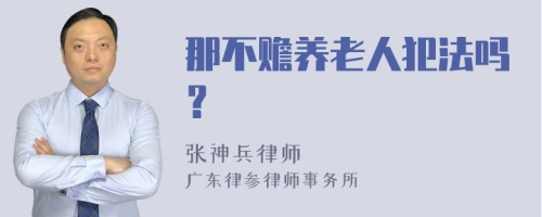 那不赡养老人犯法吗？