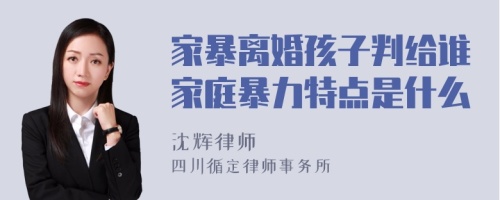 家暴离婚孩子判给谁家庭暴力特点是什么