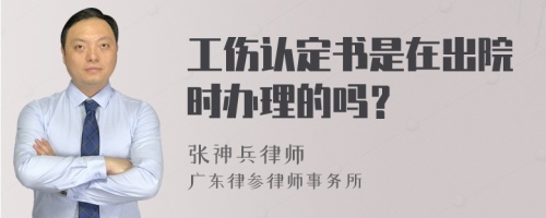 工伤认定书是在出院时办理的吗？