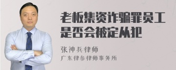 老板集资诈骗罪员工是否会被定从犯