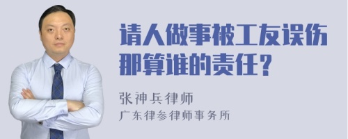 请人做事被工友误伤那算谁的责任？