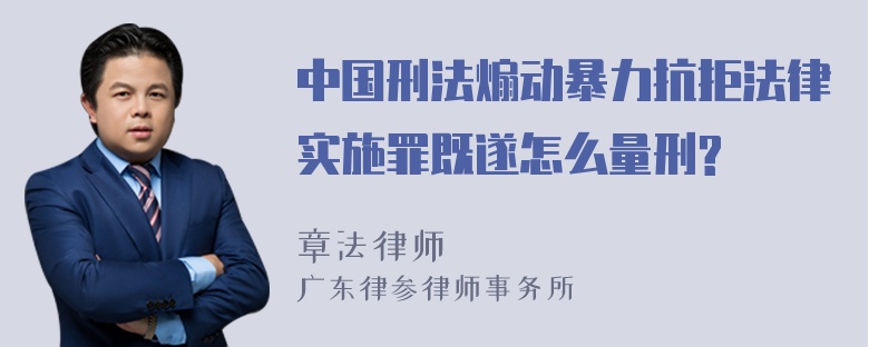 中国刑法煽动暴力抗拒法律实施罪既遂怎么量刑?