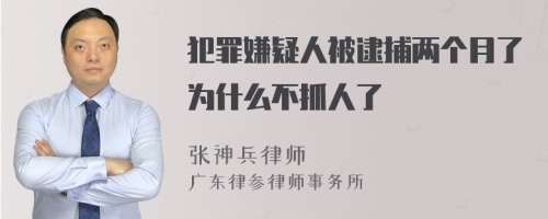 犯罪嫌疑人被逮捕两个月了为什么不抓人了