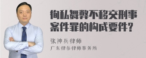 徇私舞弊不移交刑事案件罪的构成要件?