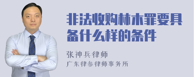 非法收购林木罪要具备什么样的条件