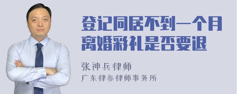 登记同居不到一个月离婚彩礼是否要退