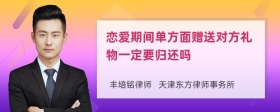 恋爱期间单方面赠送对方礼物一定要归还吗