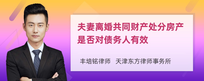 夫妻离婚共同财产处分房产是否对债务人有效