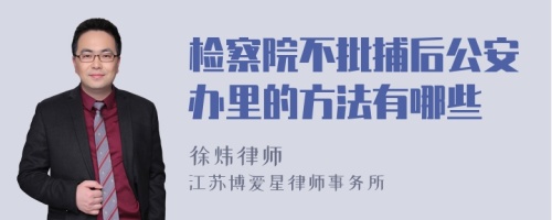 检察院不批捕后公安办里的方法有哪些