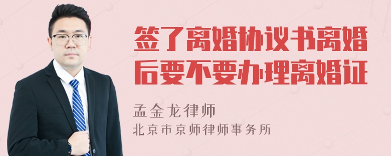 签了离婚协议书离婚后要不要办理离婚证