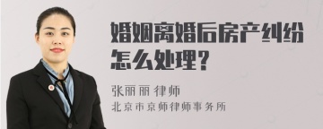 婚姻离婚后房产纠纷怎么处理？