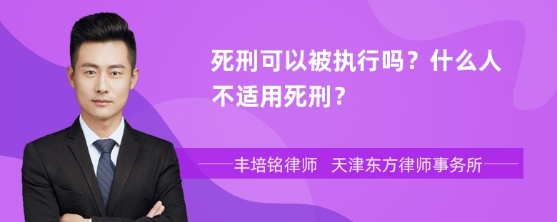 死刑可以被执行吗？什么人不适用死刑？