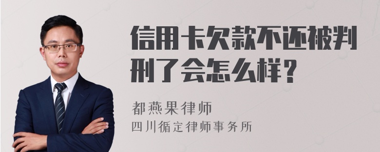 信用卡欠款不还被判刑了会怎么样？