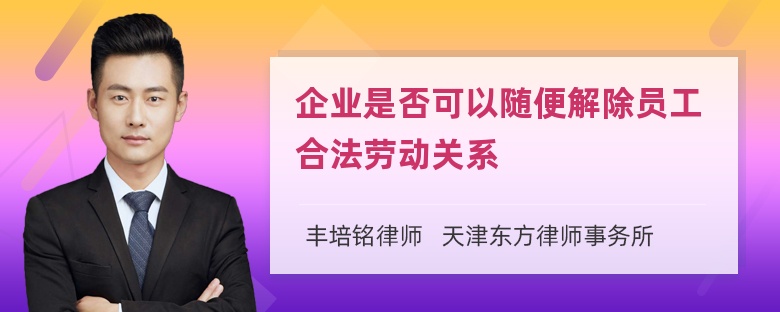 企业是否可以随便解除员工合法劳动关系