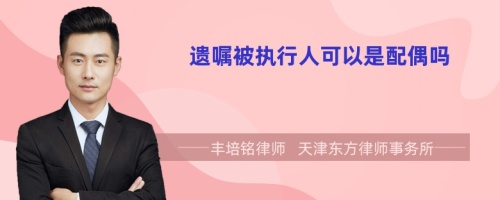 遗嘱被执行人可以是配偶吗