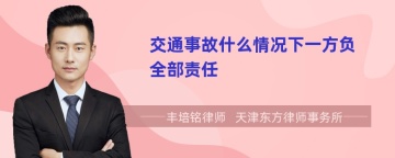 交通事故什么情况下一方负全部责任